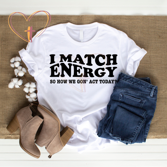 I Match Energy so how we gon' act today